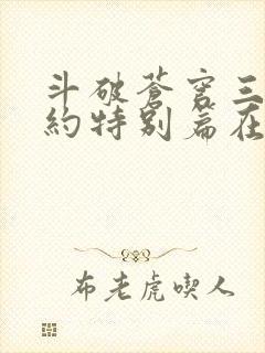 斗破苍穹三年之约特别篇在线播放