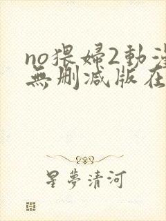 no猥妇2动漫无删减版在线观看