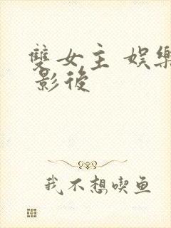 双女主 娱乐圈 影后