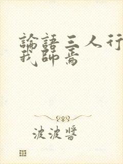 论语三人行必有我师焉