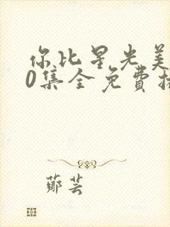 你比星光美丽40集全免费播放星辰封面