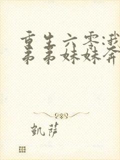 重生六零:我带弟弟妹妹奔小康免费版