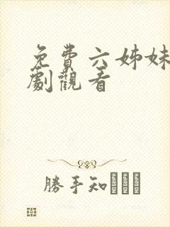 免费六姊妹连续剧观看