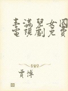 丰满儿女国语版电视剧免费观