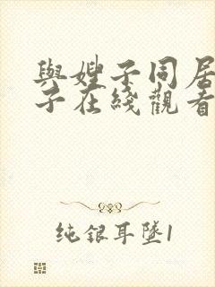 与嫂子同居的日子在线观看视频