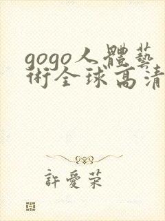 gogo人体艺术全球高清大胆