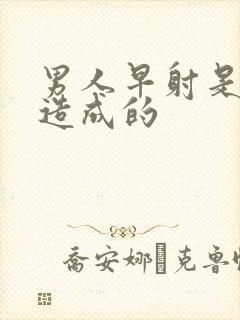 男人早射是什么造成的