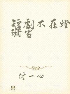 短剧不在灯火阑珊处