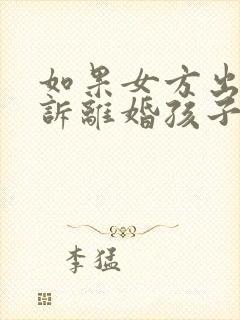 如果女方出轨起诉离婚孩子的抚养权归谁