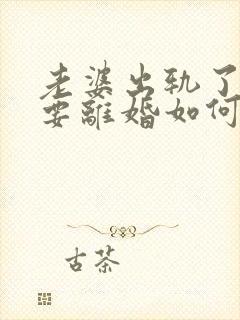 老婆出轨了坚决要离婚如何挽回