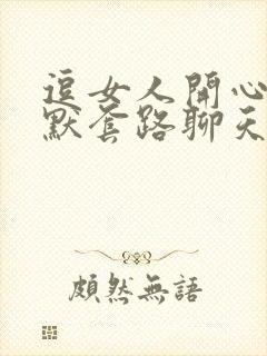 逗女人开心的幽默套路聊天笑话