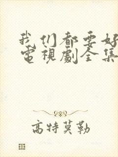 我们都要好好的电视剧全集免费播放封面