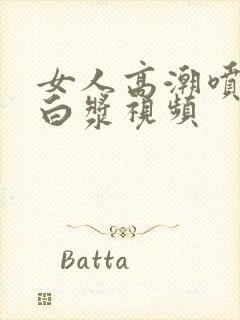 女人高潮喷水出白浆视频