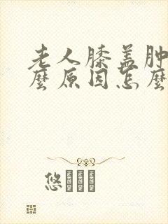 老人膝盖肿痛什么原因怎么治疗