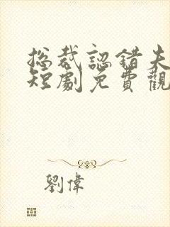 总裁认错夫人了短剧免费观看全集