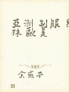 亚洲 制服 丝袜 欧美