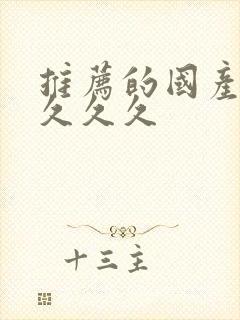 推荐的国产精品久久久