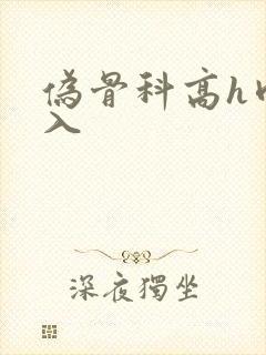 伪骨科高h肉慎入