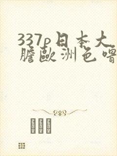 337p日本大胆欧洲色噜噜