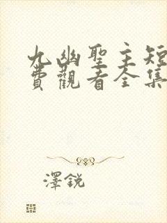 九幽圣主短剧免费观看全集高清