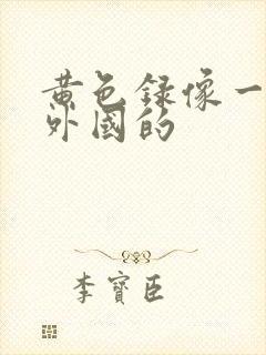 黄色录像一级片外国的