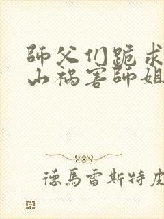 师父们跪求我下山祸害师姐免费阅读封面