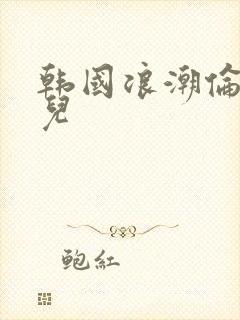 韩国浪潮伦理片儿
