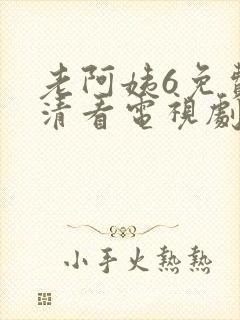 老阿姨6免费高清看电视剧