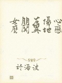 女朋友伤心了怎么哄异地恋