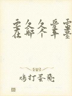 要久久爱电视剧在哪个平台播出的