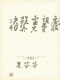 决杀电视剧全集40集免费版在线观看