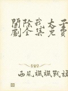 开除我太子爷短剧全集免费观看