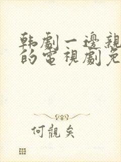 韩剧一边亲一面的电视剧免费全集