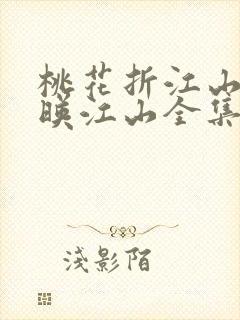 桃花折江山桃花映江山全集免费阅读全文