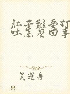 肚子难受打嗝想吐怎么回事