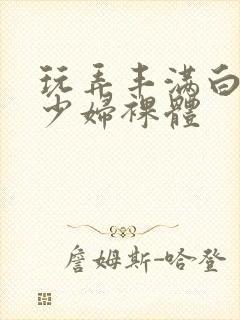 玩弄丰满白嫩的少妇裸体