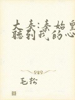 大秦:秦始皇能听到我的心声完整版