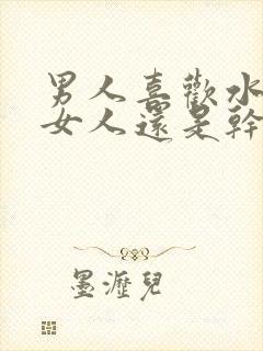 男人喜欢水多的女人还是干涩的