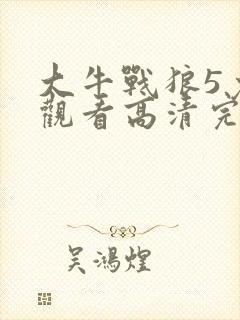 大牛战狼5免费观看高清完整版电影