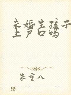 未婚生孩子可以上户口吗