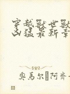 穿越兽世兽夫太凶猛最新章节