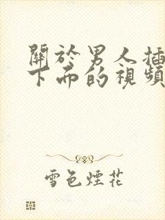 关于男人插女人下面的视频