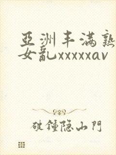亚洲丰满熟妇熟女乱xxxxxav