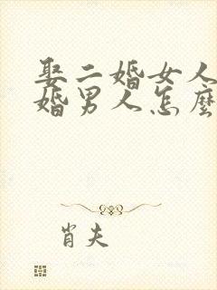 娶二婚女人的头婚男人怎么想的