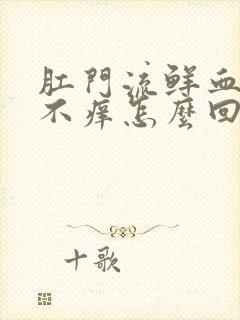 肛门流鲜血不痛不痒怎么回事