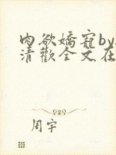 肉欲娇宠by.清欢全文在线阅读