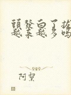 头发白了拔了会越来越多吗