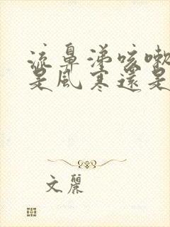 流鼻涕咳嗽有痰是风寒还是风热