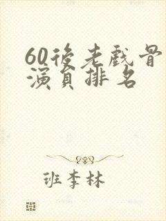 60后老戏骨男演员排名