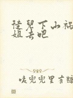 徒儿下山祸害师姐去吧